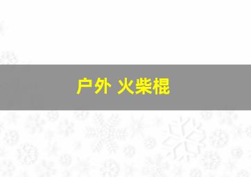 户外 火柴棍